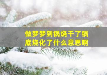 做梦梦到锅烧干了锅底烧化了什么意思啊