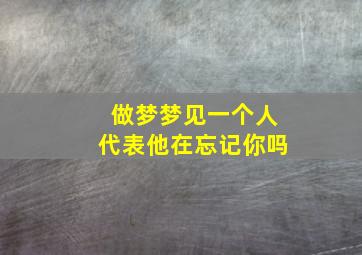 做梦梦见一个人代表他在忘记你吗