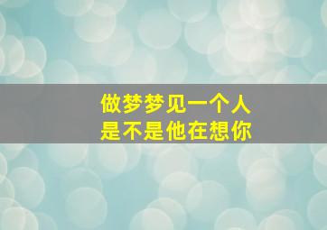 做梦梦见一个人是不是他在想你