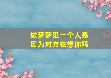 做梦梦见一个人是因为对方在想你吗