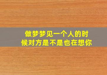 做梦梦见一个人的时候对方是不是也在想你