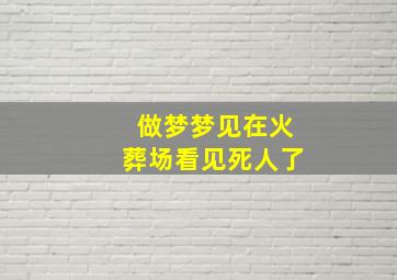 做梦梦见在火葬场看见死人了