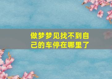 做梦梦见找不到自己的车停在哪里了