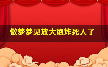 做梦梦见放大炮炸死人了