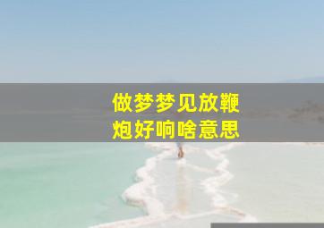 做梦梦见放鞭炮好响啥意思