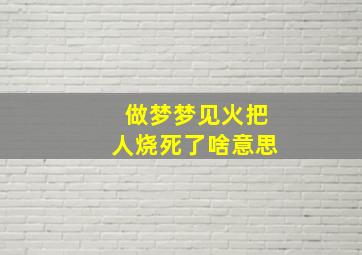 做梦梦见火把人烧死了啥意思