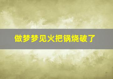 做梦梦见火把锅烧破了