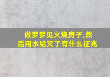 做梦梦见火烧房子,然后用水给灭了有什么征兆