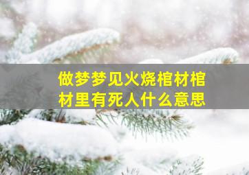 做梦梦见火烧棺材棺材里有死人什么意思