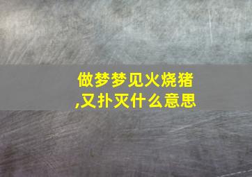 做梦梦见火烧猪,又扑灭什么意思