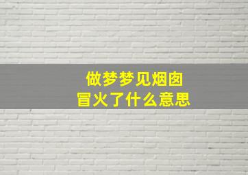 做梦梦见烟囱冒火了什么意思