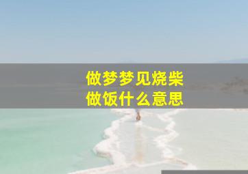 做梦梦见烧柴做饭什么意思