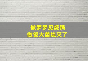 做梦梦见烧锅做饭火苗熄灭了