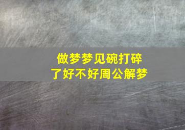 做梦梦见碗打碎了好不好周公解梦