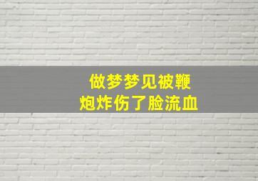 做梦梦见被鞭炮炸伤了脸流血