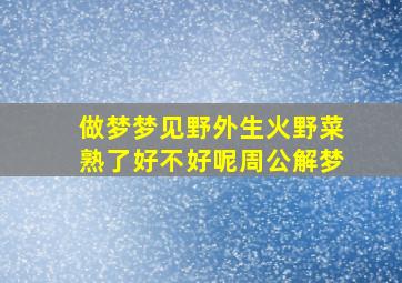 做梦梦见野外生火野菜熟了好不好呢周公解梦