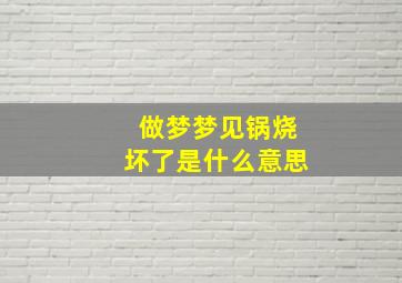 做梦梦见锅烧坏了是什么意思