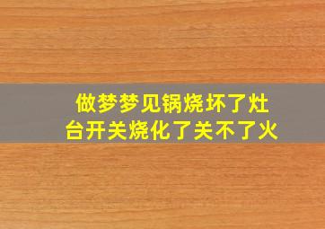 做梦梦见锅烧坏了灶台开关烧化了关不了火