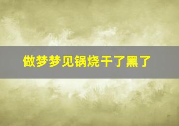 做梦梦见锅烧干了黑了