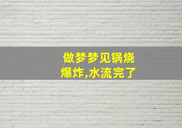 做梦梦见锅烧爆炸,水流完了