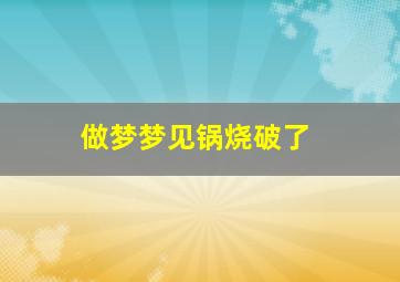 做梦梦见锅烧破了