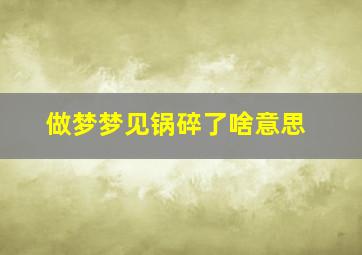 做梦梦见锅碎了啥意思