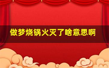 做梦烧锅火灭了啥意思啊