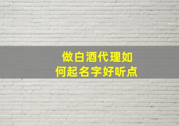 做白酒代理如何起名字好听点