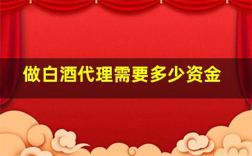 做白酒代理需要多少资金