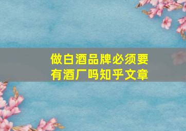 做白酒品牌必须要有酒厂吗知乎文章