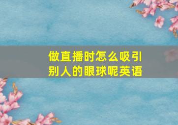 做直播时怎么吸引别人的眼球呢英语