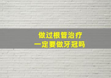 做过根管治疗一定要做牙冠吗