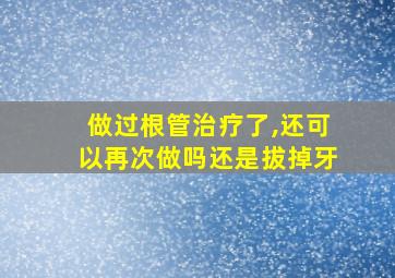 做过根管治疗了,还可以再次做吗还是拔掉牙