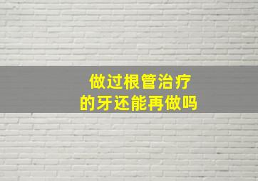 做过根管治疗的牙还能再做吗