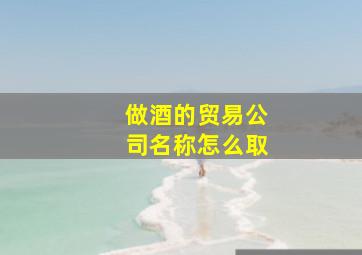 做酒的贸易公司名称怎么取