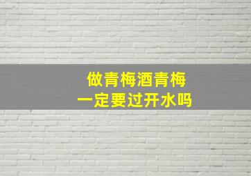 做青梅酒青梅一定要过开水吗