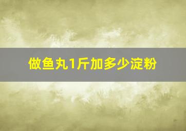 做鱼丸1斤加多少淀粉