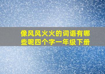 像风风火火的词语有哪些呢四个字一年级下册