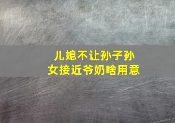 儿媳不让孙子孙女接近爷奶啥用意