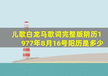 儿歌白龙马歌词完整版阴历1977年8月16号阳历是多少