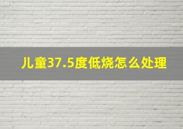 儿童37.5度低烧怎么处理