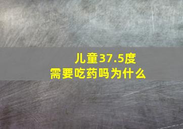 儿童37.5度需要吃药吗为什么