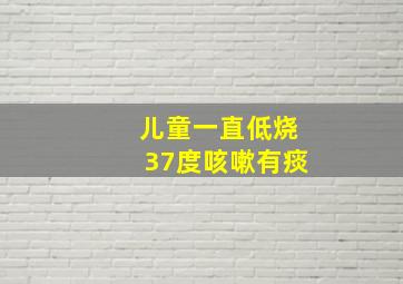 儿童一直低烧37度咳嗽有痰