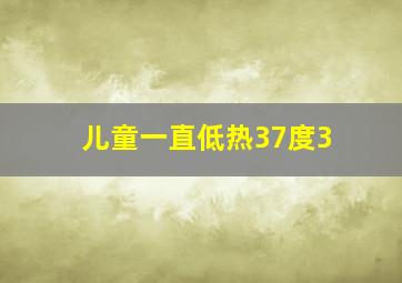 儿童一直低热37度3