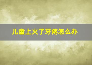 儿童上火了牙疼怎么办