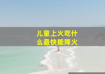 儿童上火吃什么最快能降火