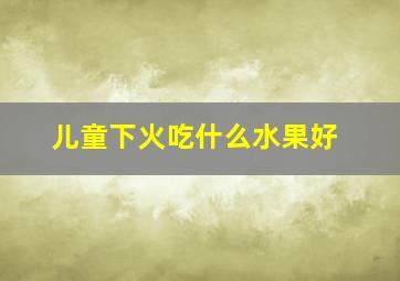 儿童下火吃什么水果好