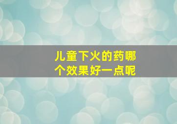 儿童下火的药哪个效果好一点呢