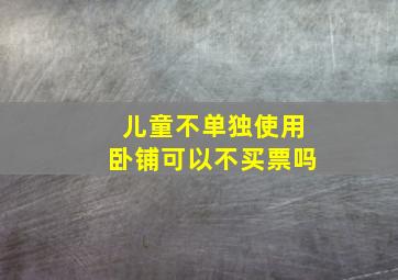 儿童不单独使用卧铺可以不买票吗