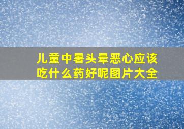 儿童中暑头晕恶心应该吃什么药好呢图片大全